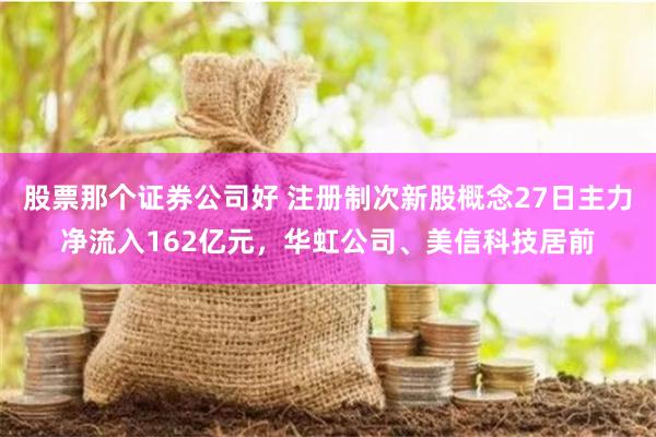 股票那个证券公司好 注册制次新股概念27日主力净流入162亿元，华虹公司、美信科技居前