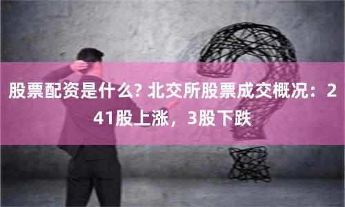 股票配资是什么? 北交所股票成交概况：241股上涨，3股下跌