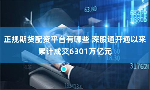 正规期货配资平台有哪些 深股通开通以来累计成交6301万亿元