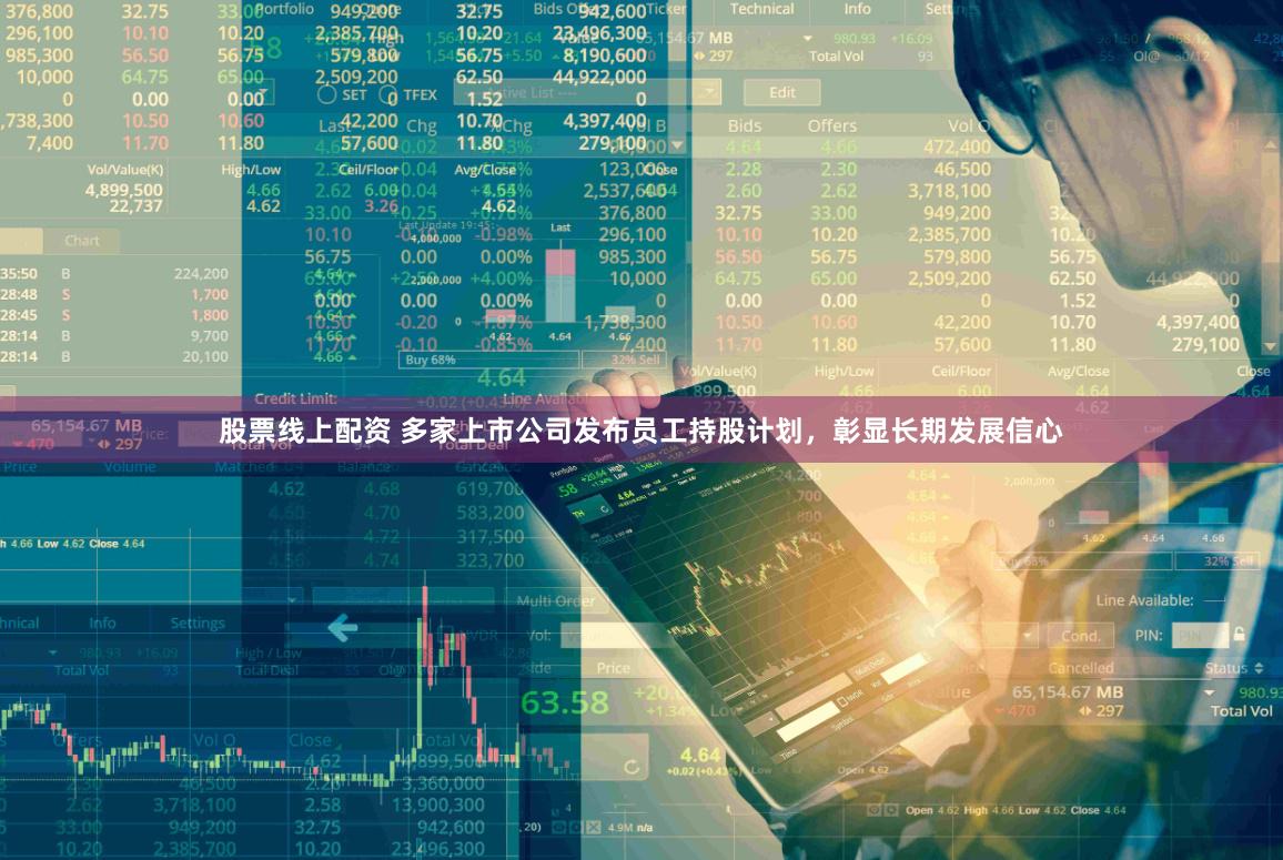 股票线上配资 多家上市公司发布员工持股计划，彰显长期发展信心