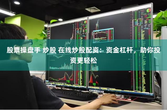 股票操盘手 炒股 在线炒股配资：资金杠杆，助你投资更轻松