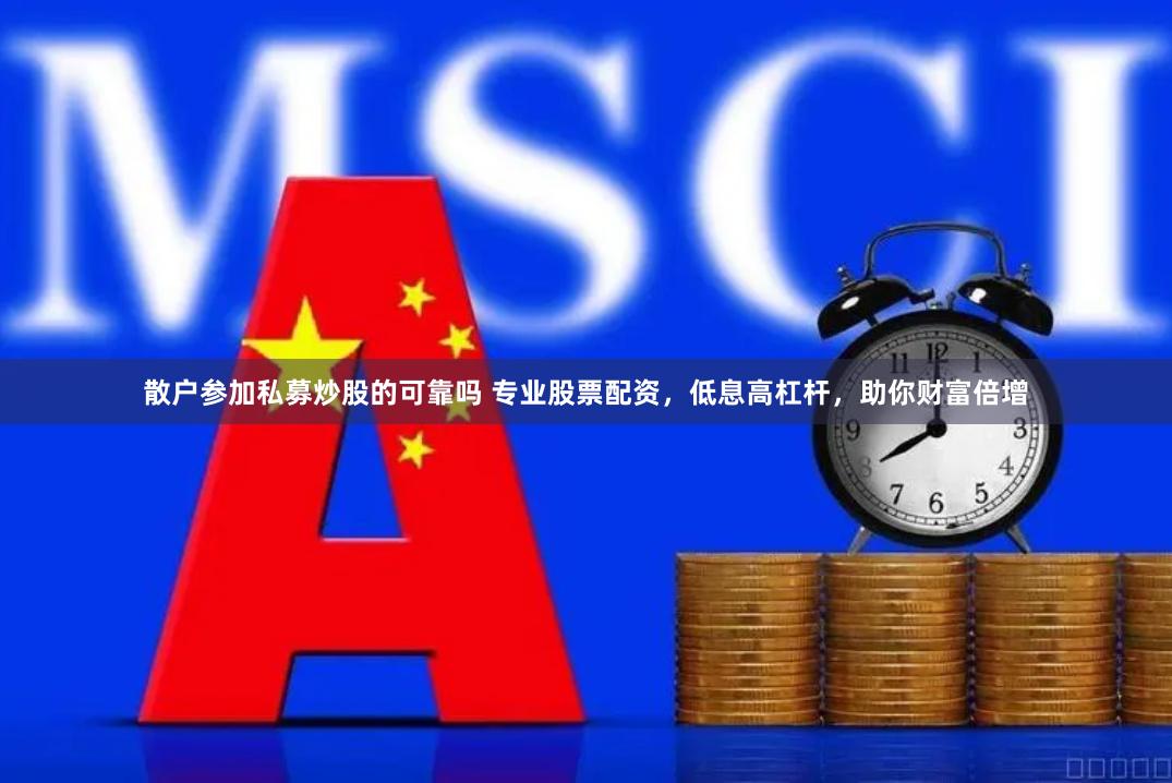 散户参加私募炒股的可靠吗 专业股票配资，低息高杠杆，助你财富倍增
