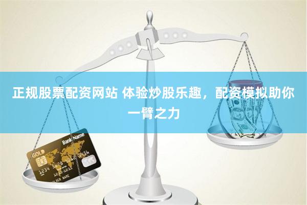 正规股票配资网站 体验炒股乐趣，配资模拟助你一臂之力