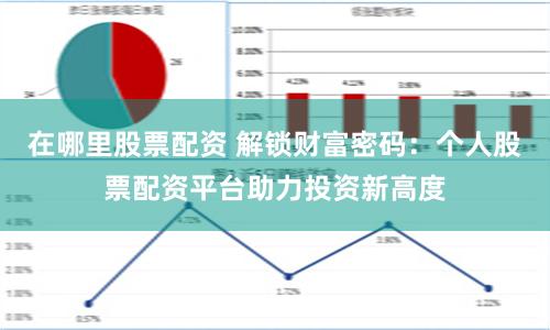 在哪里股票配资 解锁财富密码：个人股票配资平台助力投资新高度