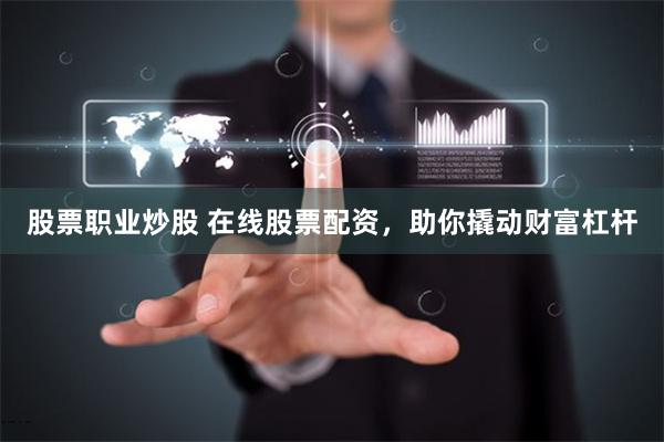 股票职业炒股 在线股票配资，助你撬动财富杠杆