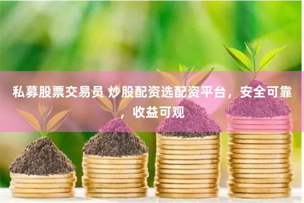 私募股票交易员 炒股配资选配资平台，安全可靠，收益可观