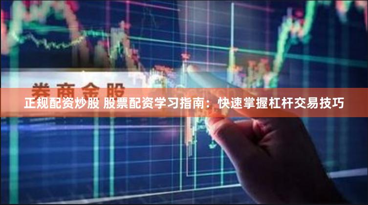 正规配资炒股 股票配资学习指南：快速掌握杠杆交易技巧