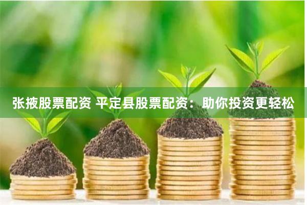 张掖股票配资 平定县股票配资：助你投资更轻松
