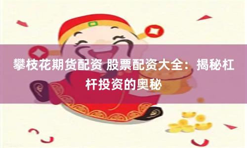 攀枝花期货配资 股票配资大全：揭秘杠杆投资的奥秘