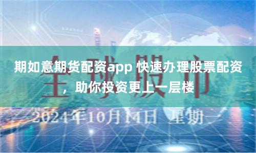 期如意期货配资app 快速办理股票配资，助你投资更上一层楼