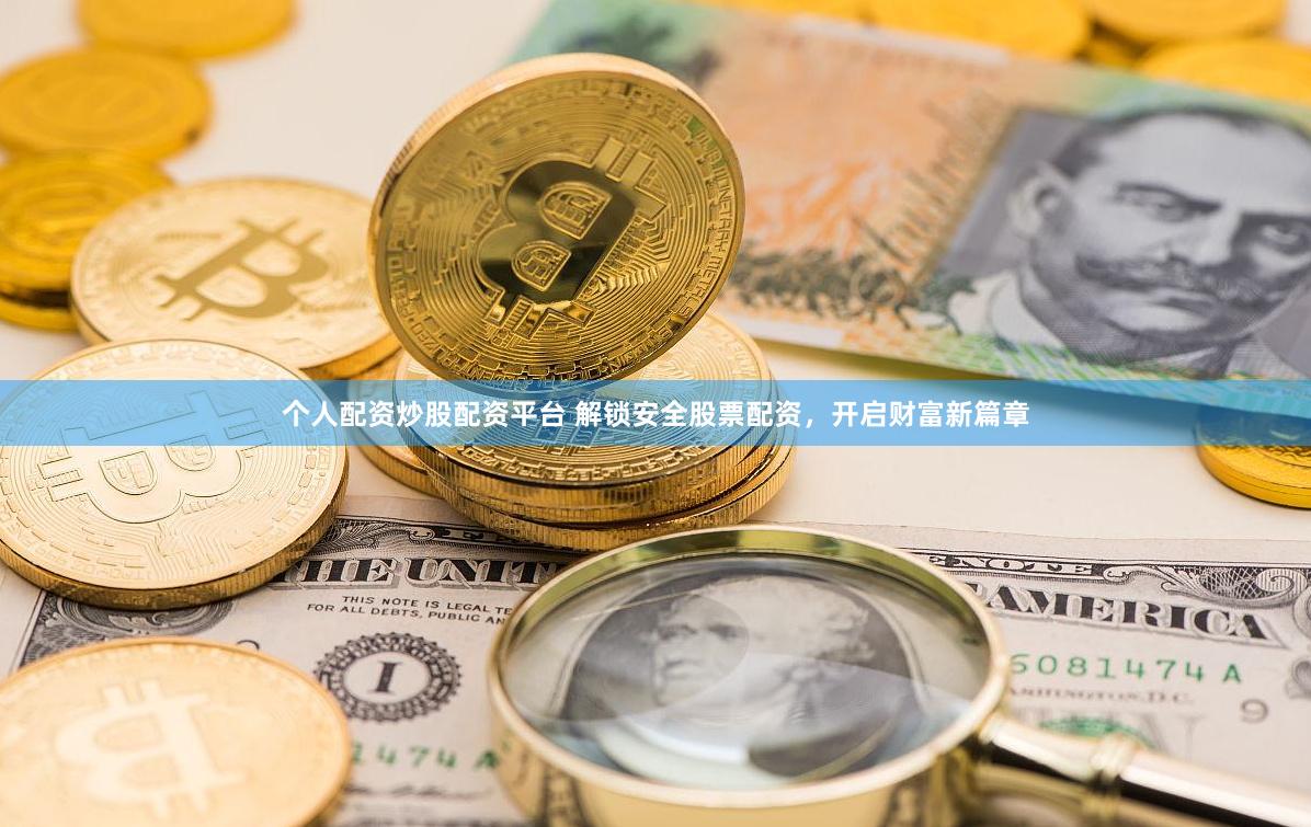 个人配资炒股配资平台 解锁安全股票配资，开启财富新篇章