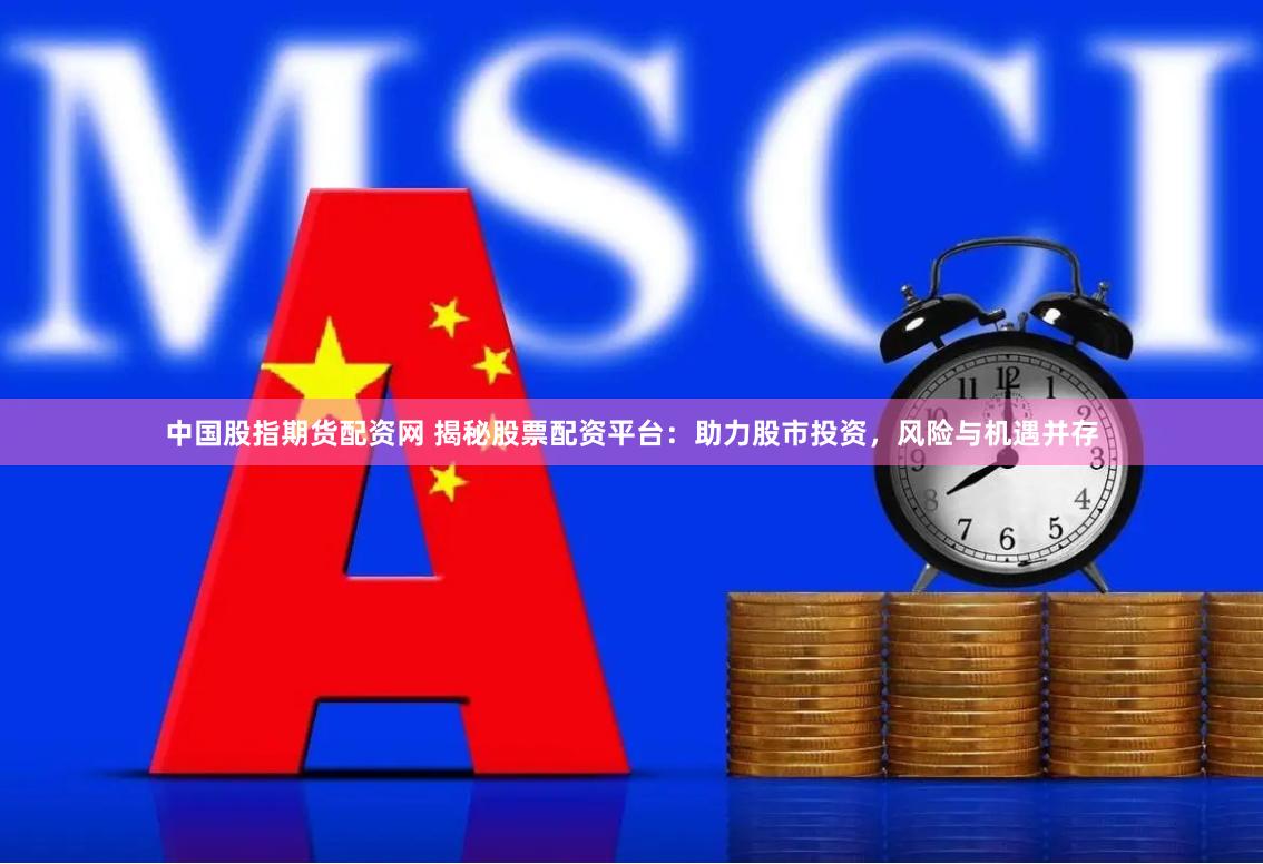 中国股指期货配资网 揭秘股票配资平台：助力股市投资，风险与机遇并存