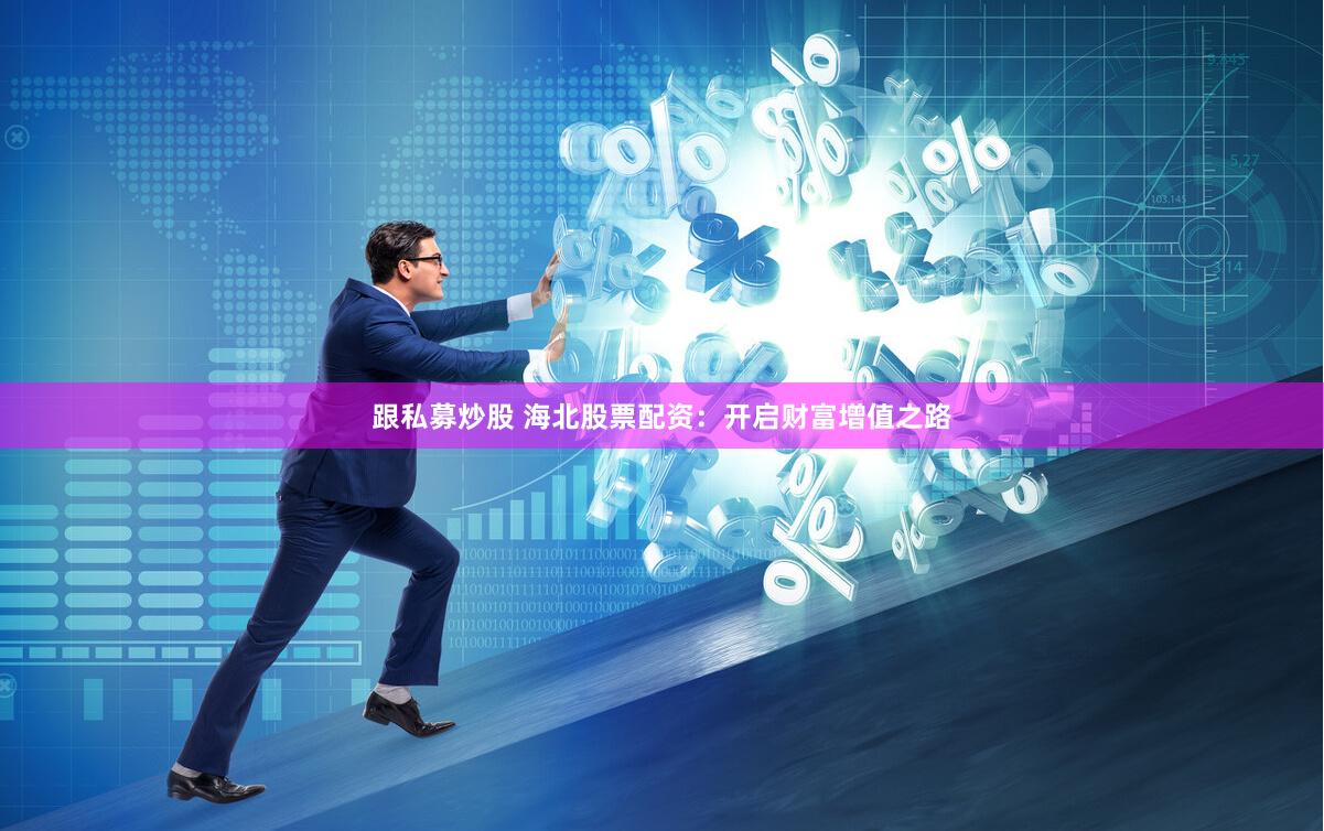 跟私募炒股 海北股票配资：开启财富增值之路