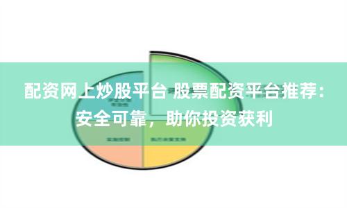 配资网上炒股平台 股票配资平台推荐：安全可靠，助你投资获利