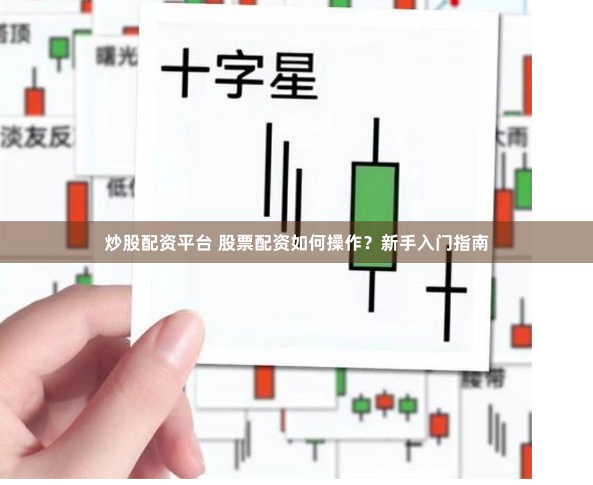 炒股配资平台 股票配资如何操作？新手入门指南