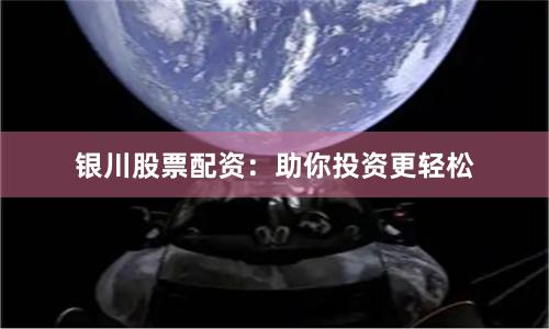 银川股票配资：助你投资更轻松