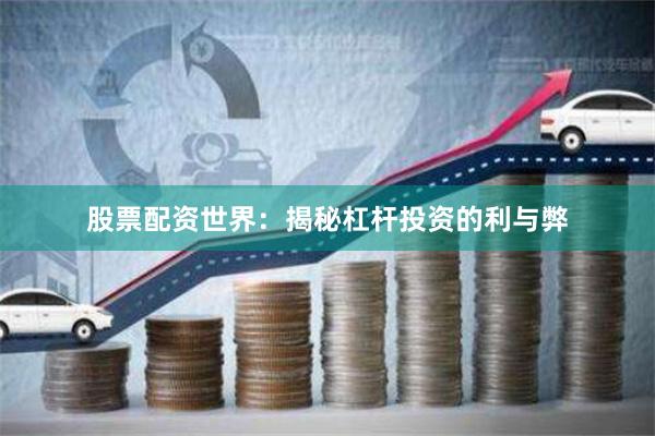 股票配资世界：揭秘杠杆投资的利与弊