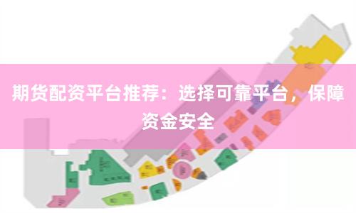 期货配资平台推荐：选择可靠平台，保障资金安全