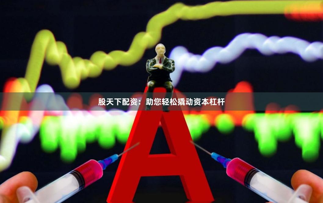 股天下配资：助您轻松撬动资本杠杆