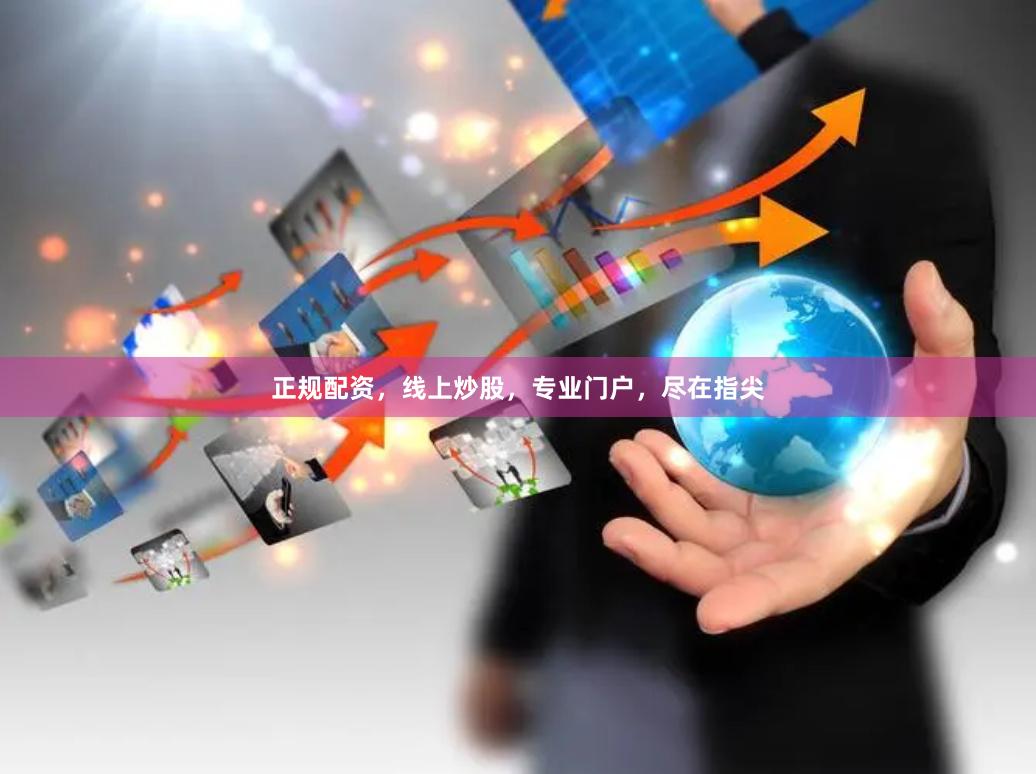 正规配资，线上炒股，专业门户，尽在指尖