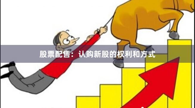 股票配售：认购新股的权利和方式