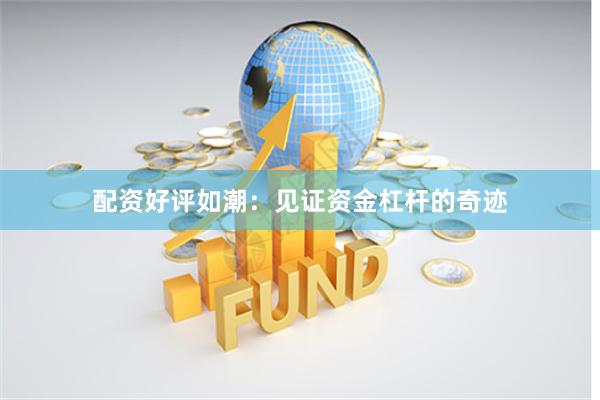 配资好评如潮：见证资金杠杆的奇迹