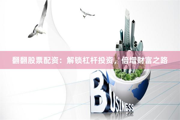 翻翻股票配资：解锁杠杆投资，倍增财富之路