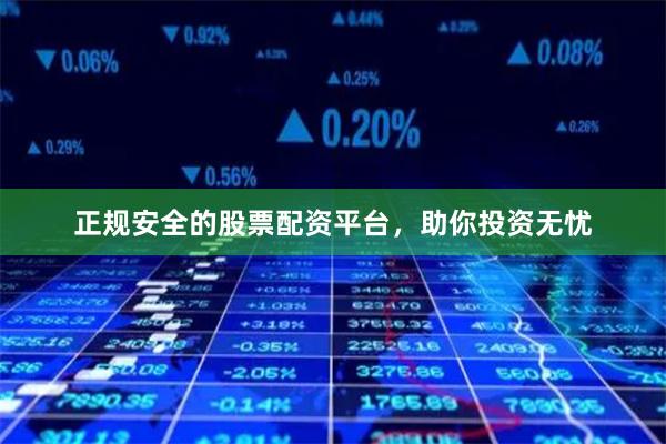 正规安全的股票配资平台，助你投资无忧