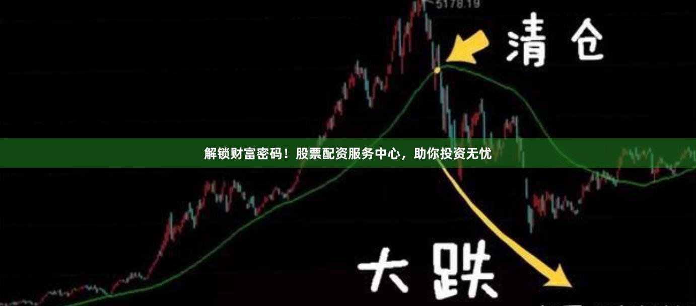 解锁财富密码！股票配资服务中心，助你投资无忧