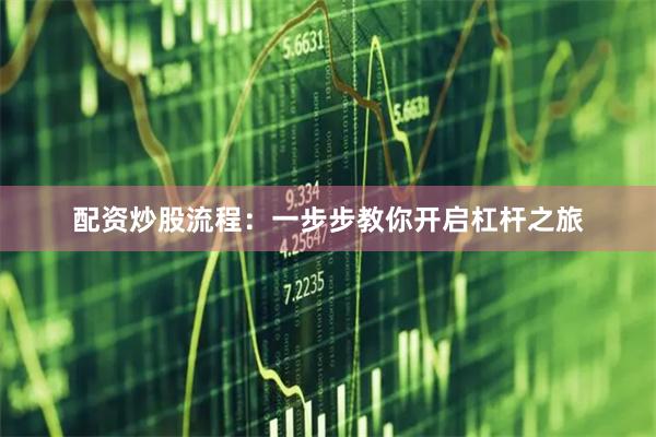 配资炒股流程：一步步教你开启杠杆之旅