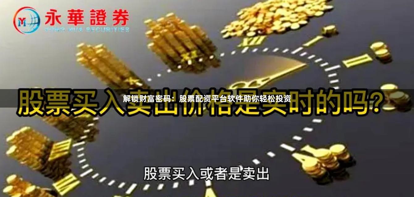 解锁财富密码：股票配资平台软件助你轻松投资