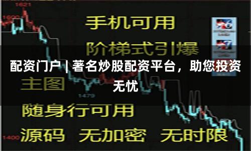 配资门户 | 著名炒股配资平台，助您投资无忧
