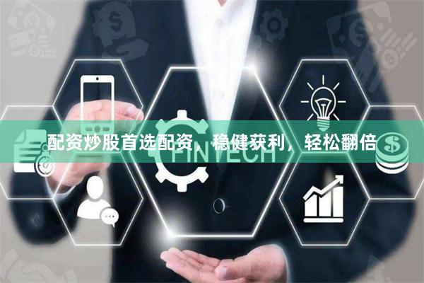 配资炒股首选配资，稳健获利，轻松翻倍