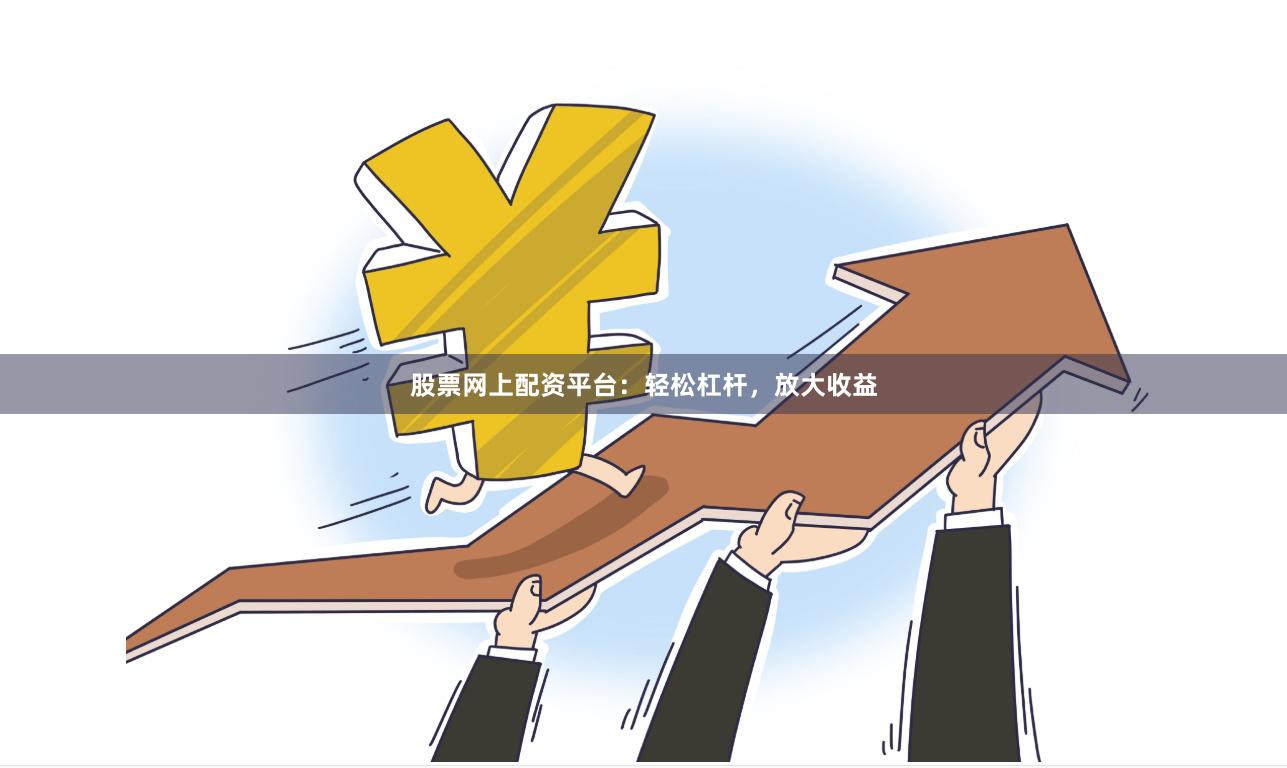 股票网上配资平台:轻松杠杆,放大收益