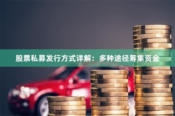 股票私募发行方式详解：多种途径筹集资金