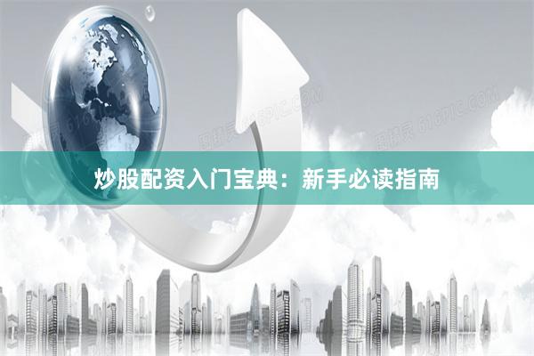 炒股配资入门宝典:新手必读指南