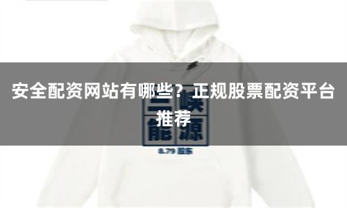 安全配资网站有哪些？正规股票配资平台推荐