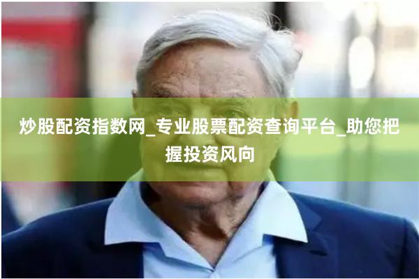 炒股配资指数网_专业股票配资查询平台_助您把握投资风向
