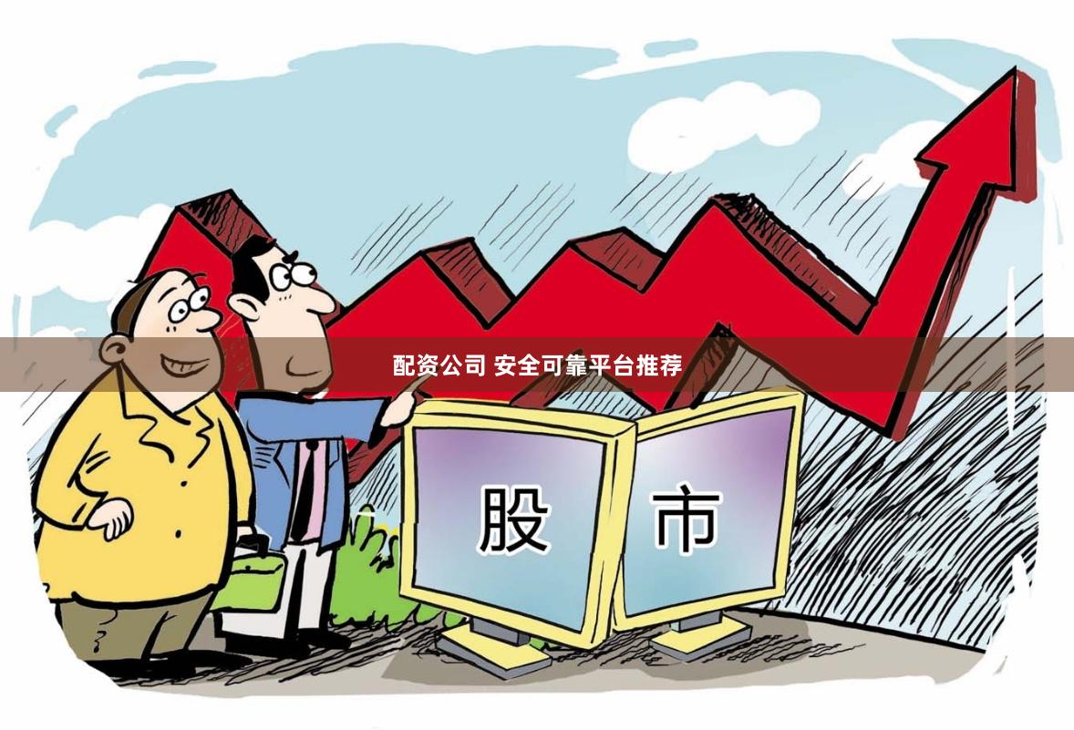 配资公司 安全可靠平台推荐