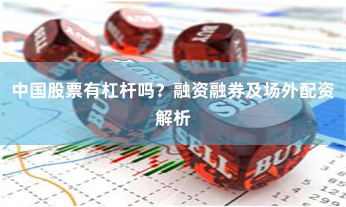 中国股票有杠杆吗？融资融券及场外配资解析