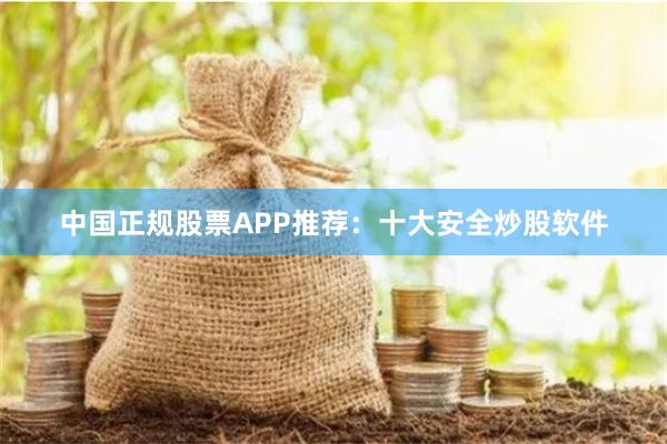 中国正规股票APP推荐：十大安全炒股软件