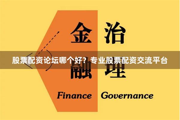 股票配资论坛哪个好？专业股票配资交流平台
