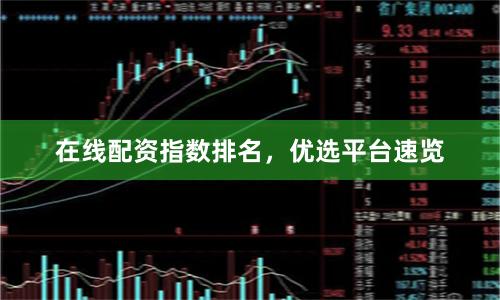 在线配资指数排名，优选平台速览