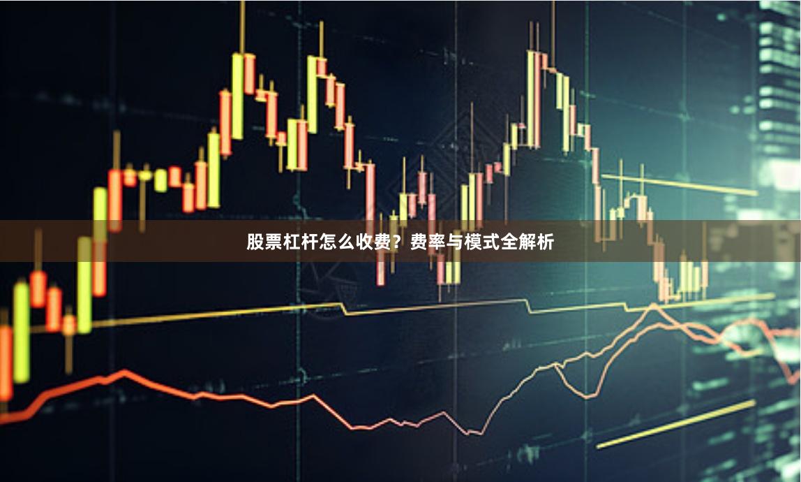 股票杠杆怎么收费？费率与模式全解析