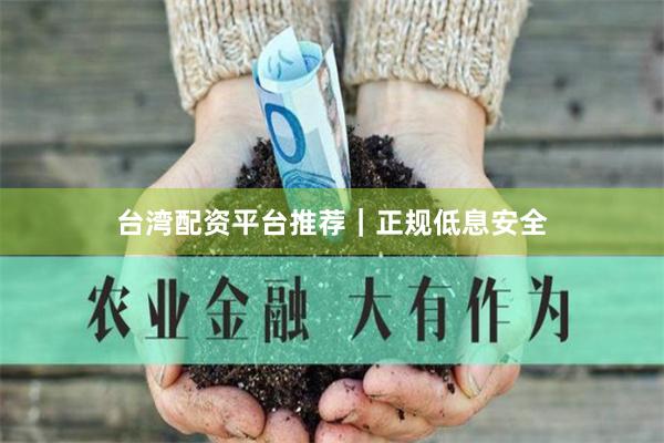 台湾配资平台推荐｜正规低息安全