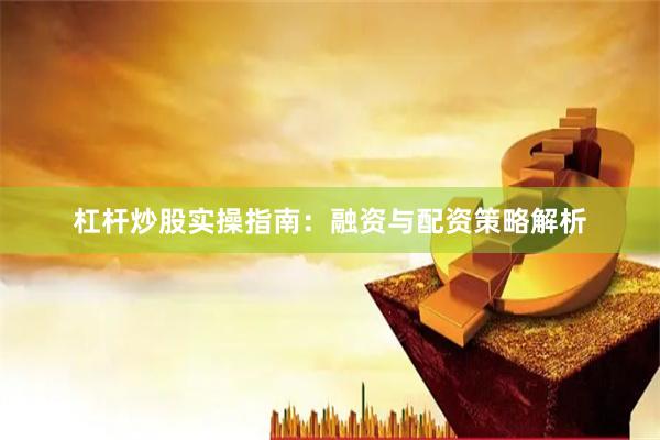 杠杆炒股实操指南：融资与配资策略解析