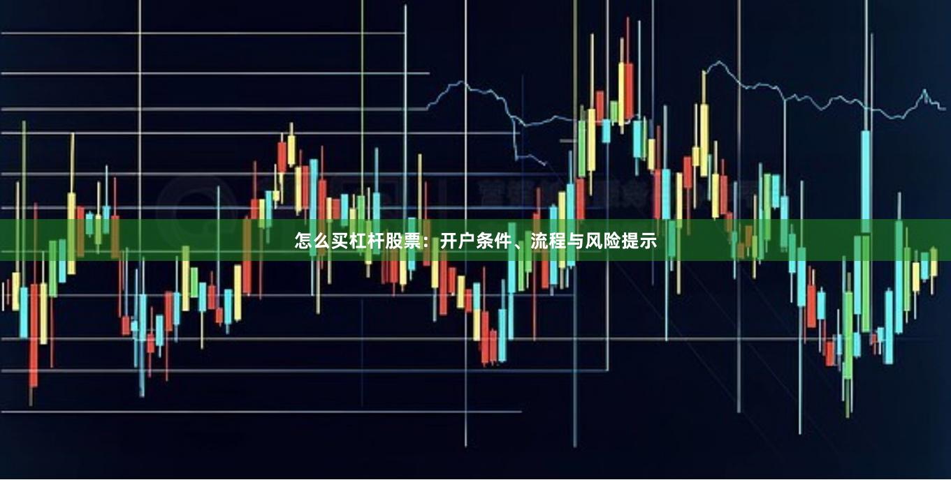 怎么买杠杆股票：开户条件、流程与风险提示