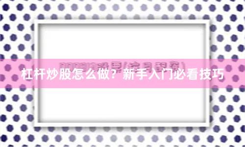 杠杆炒股怎么做？新手入门必看技巧