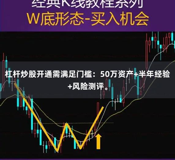 杠杆炒股开通需满足门槛：50万资产+半年经验+风险测评。