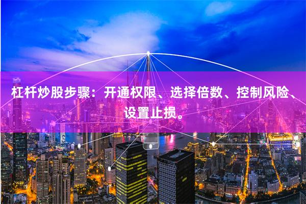 杠杆炒股步骤：开通权限、选择倍数、控制风险、设置止损。